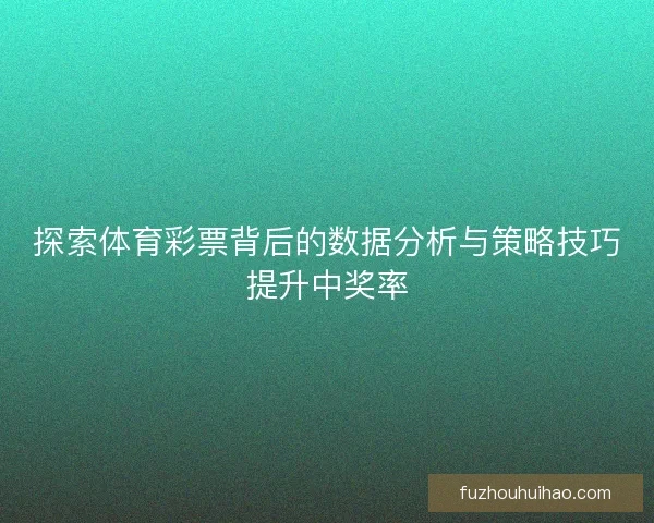 探索体育彩票背后的数据分析与策略技巧提升中奖率