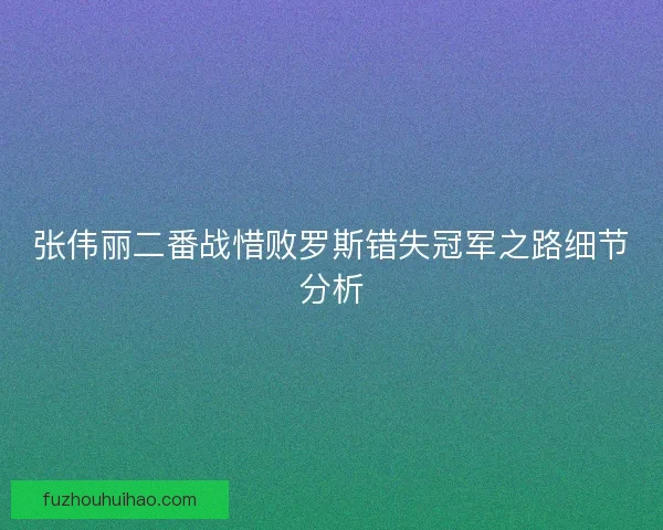 张伟丽二番战惜败罗斯错失冠军之路细节分析