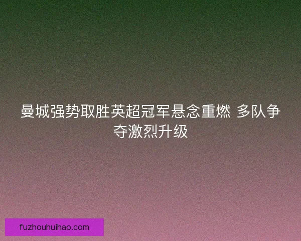 曼城强势取胜英超冠军悬念重燃 多队争夺激烈升级
