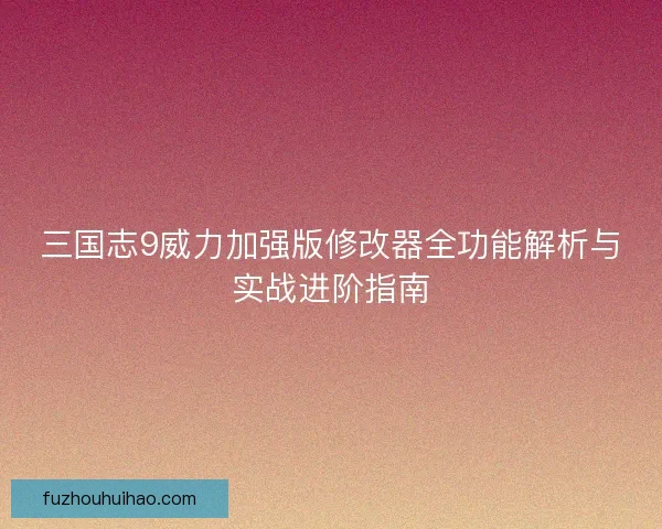 三国志9威力加强版修改器全功能解析与实战进阶指南