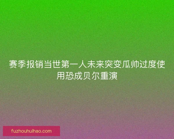 赛季报销当世第一人未来突变瓜帅过度使用恐成贝尔重演